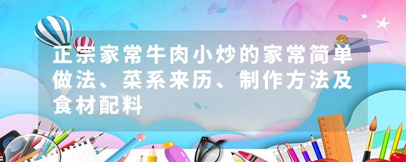 正宗家常牛肉小炒的家常简单做法、菜系来历、制作方法及食材配料