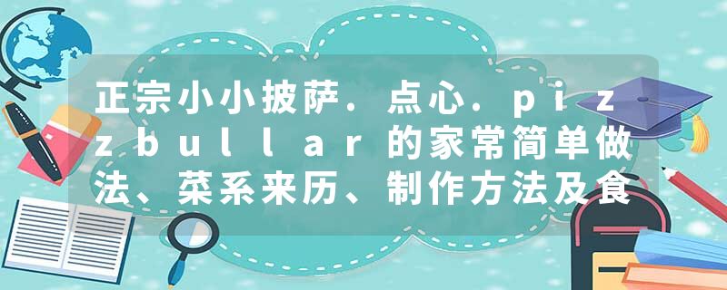 正宗小小披萨.点心.pizzbullar的家常简单做法、菜系来历、制作方法及食材配料