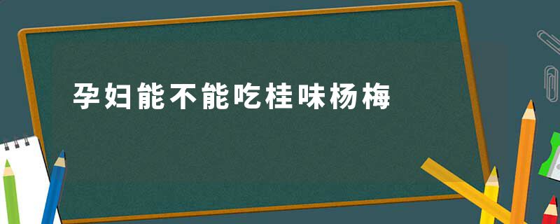 孕妇能不能吃桂味杨梅