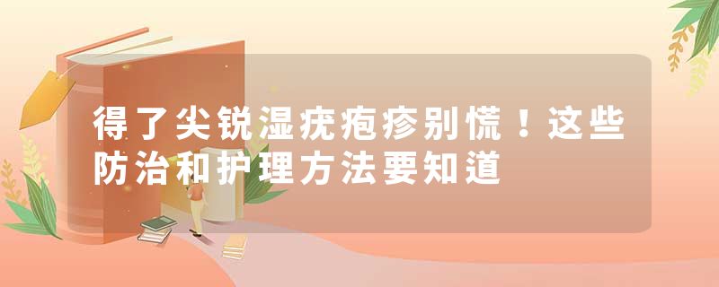 得了尖锐湿疣疱疹别慌！这些防治和护理方法要知道