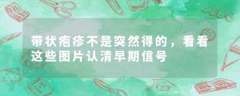 带状疱疹不是突然得的，看看这些图片认清早期信号
