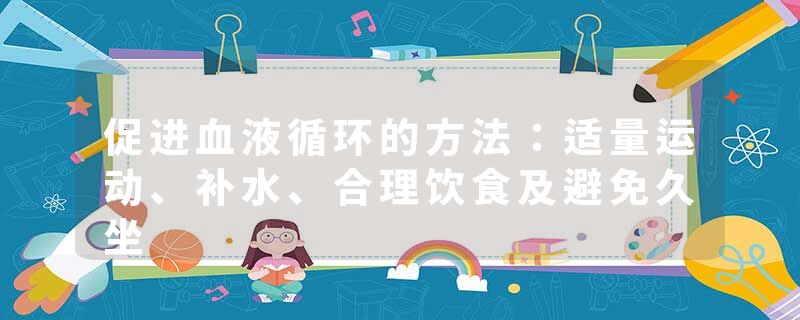 促进血液循环的方法：适量运动、补水、合理饮食及避免久坐