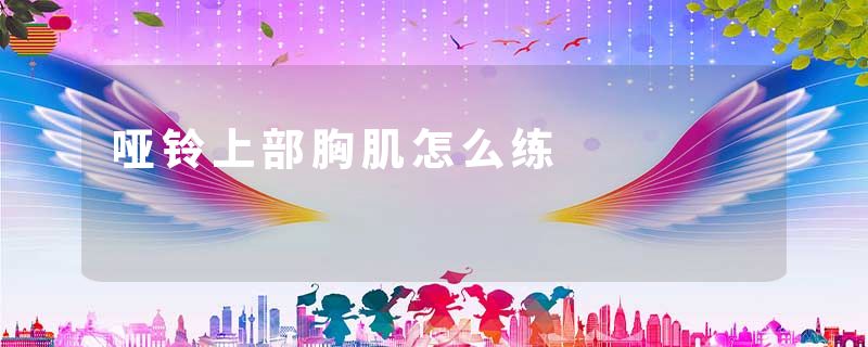 哑铃上部胸肌怎么练