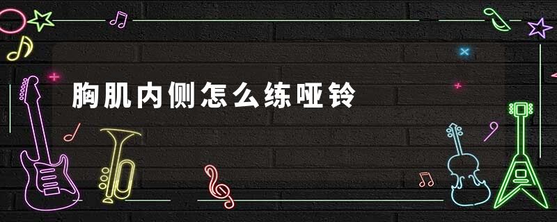 胸肌内侧怎么练哑铃