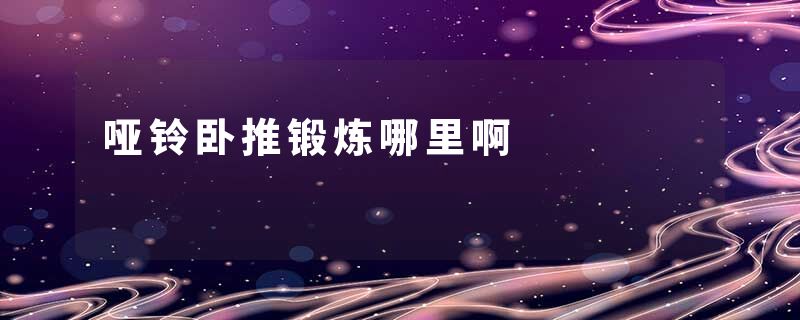 哑铃卧推锻炼哪里啊