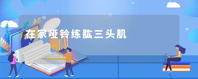 在家哑铃练肱三头肌