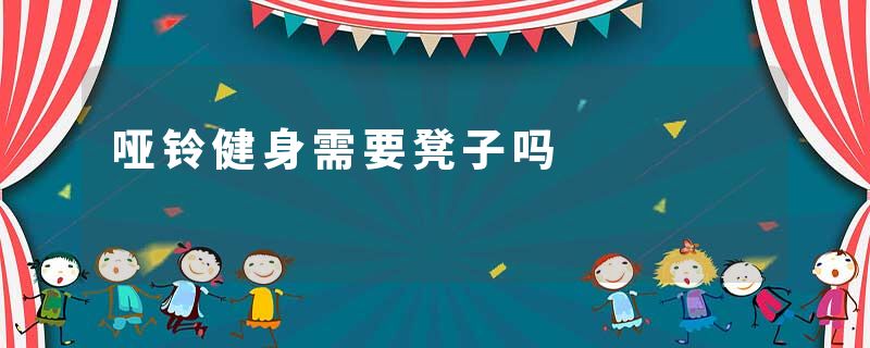 哑铃健身需要凳子吗