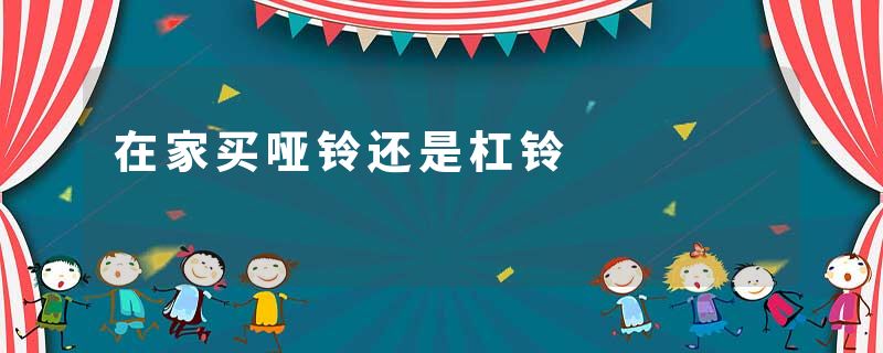 在家买哑铃还是杠铃