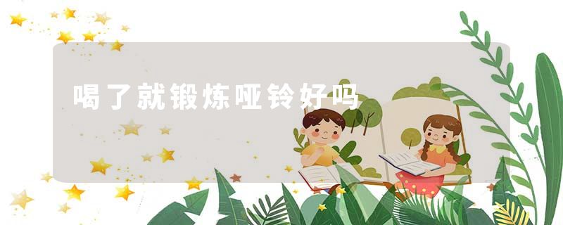 喝了就锻炼哑铃好吗