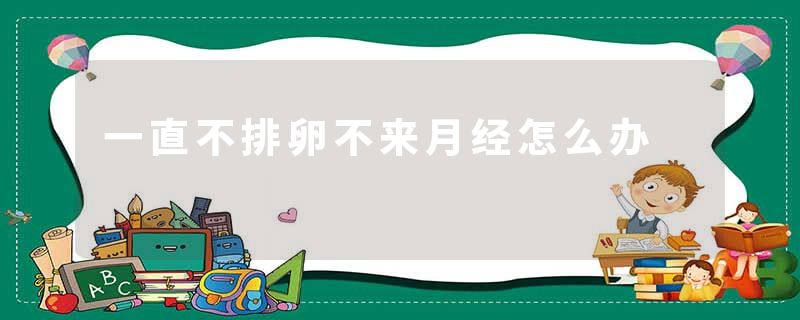 一直不排卵不来月经怎么办