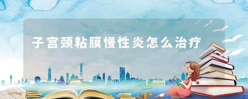 子宫颈粘膜慢性炎怎么治疗
