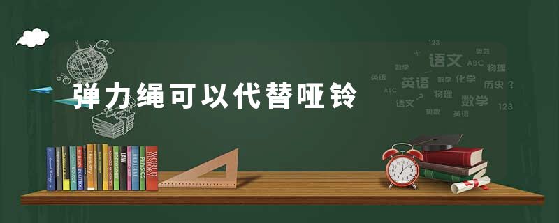 弹力绳可以代替哑铃