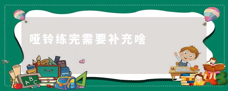 哑铃练完需要补充啥