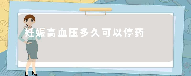 妊娠高血压多久可以停药