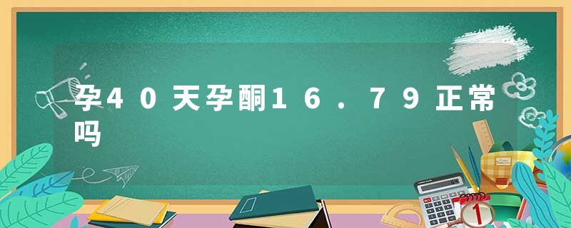 孕40天孕酮16.79正常吗