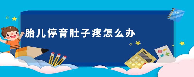 胎儿停育肚子疼怎么办
