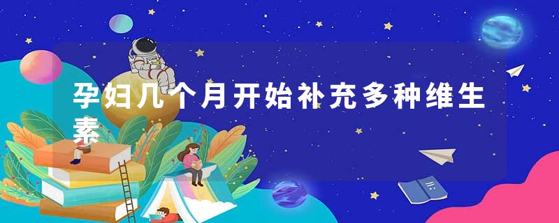孕妇几个月开始补充多种维生素