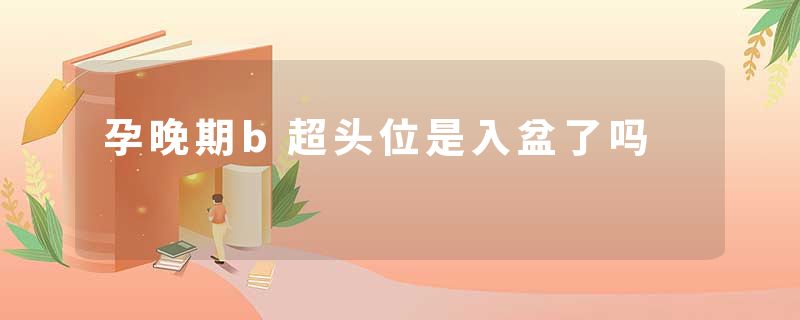 孕晚期b超头位是入盆了吗