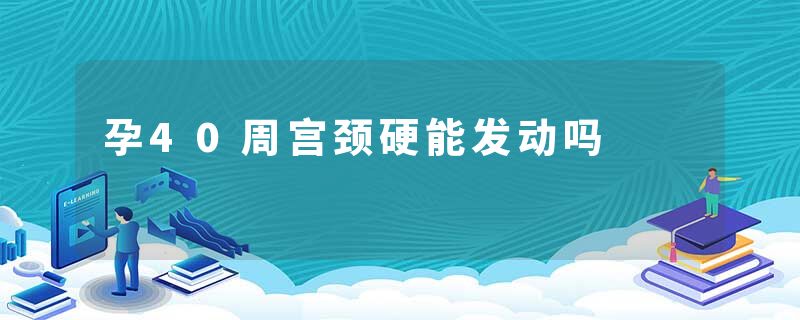 孕40周宫颈硬能发动吗
