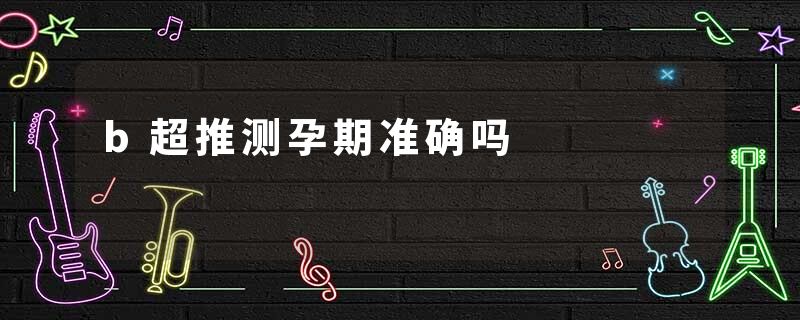 b超推测孕期准确吗
