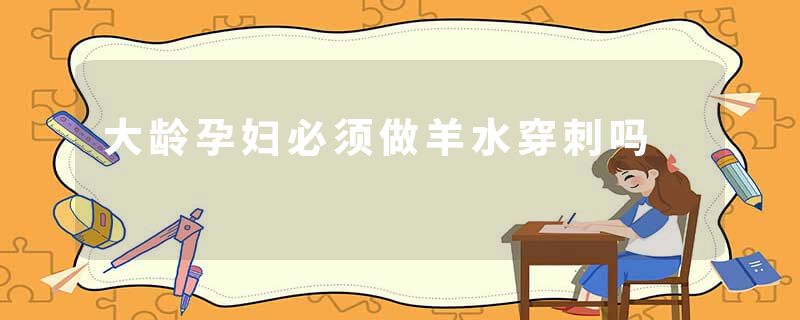 大龄孕妇必须做羊水穿刺吗