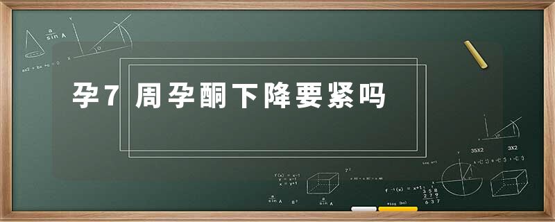 孕7周孕酮下降要紧吗