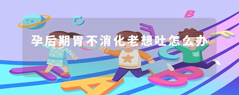 孕后期胃不消化老想吐怎么办