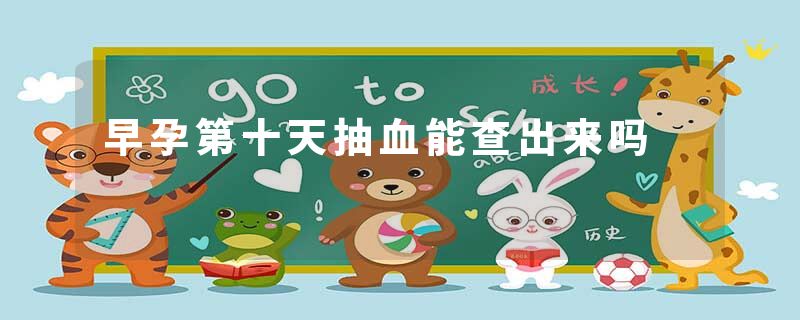 早孕第十天抽血能查出来吗