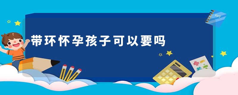 带环怀孕孩子可以要吗