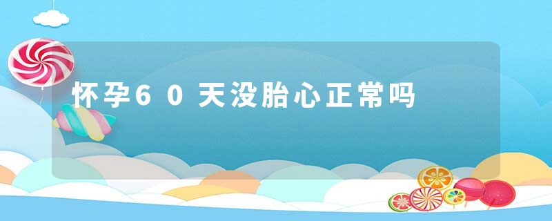 怀孕60天没胎心正常吗