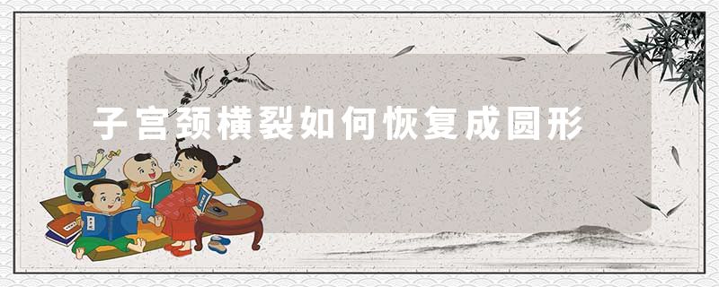 子宫颈横裂如何恢复成圆形