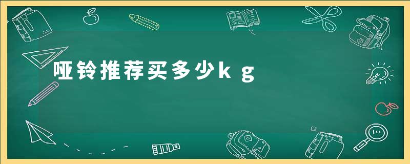 哑铃推荐买多少kg