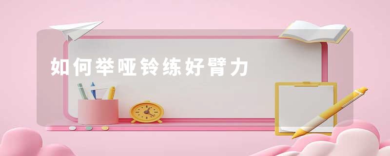 如何举哑铃练好臂力