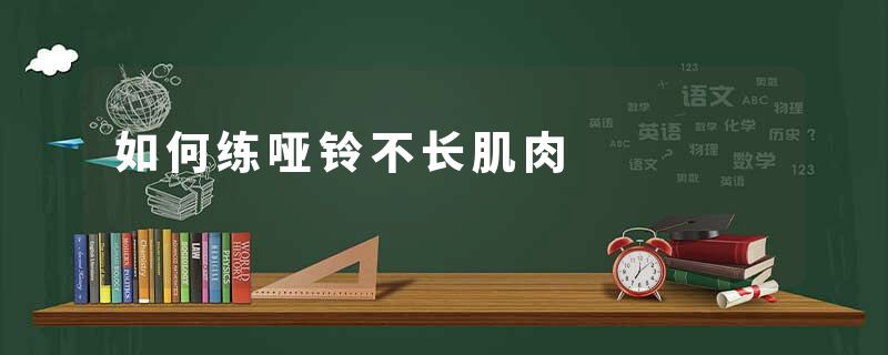 如何练哑铃不长肌肉